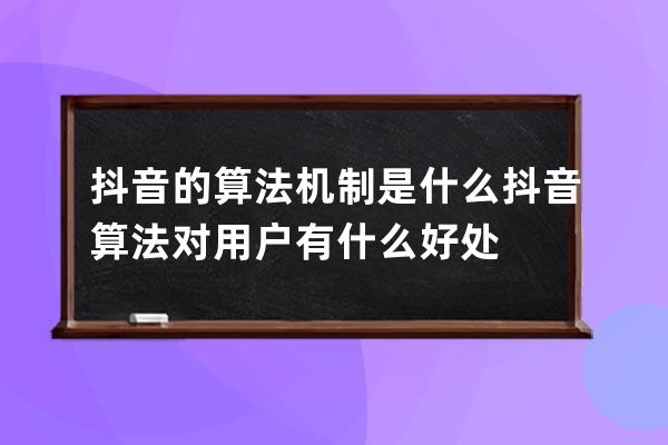 抖音的算法機制是什么 抖音算法對用戶有什么好處 