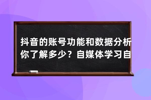 抖音的賬號功能和數據分析你了解多少？自媒體學習自律打卡day36_抖音賬號總結 