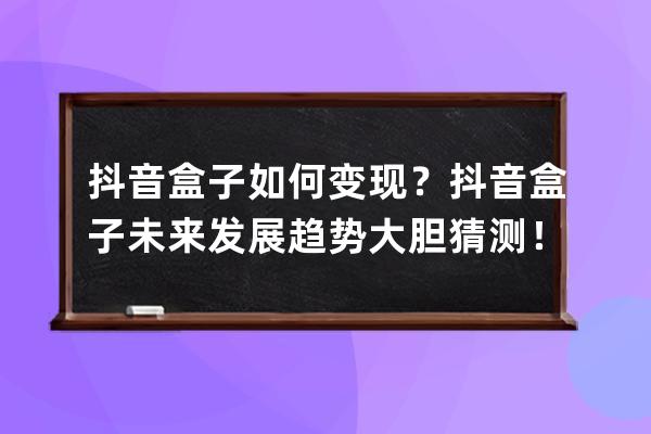 抖音盒子如何變現？抖音盒子未來發展趨勢大膽猜測！ 