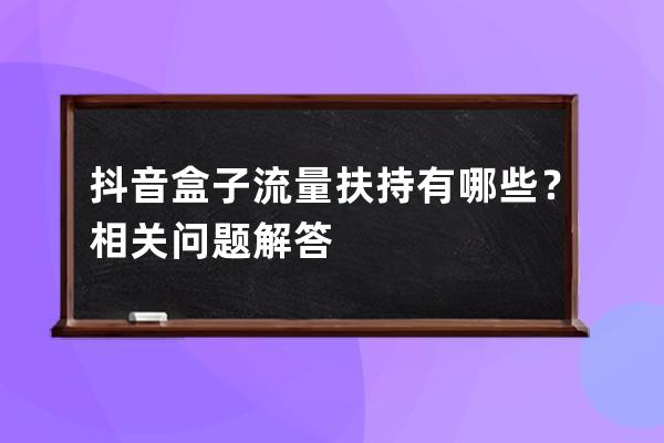 抖音盒子流量扶持有哪些？相關(guān)問題解答 