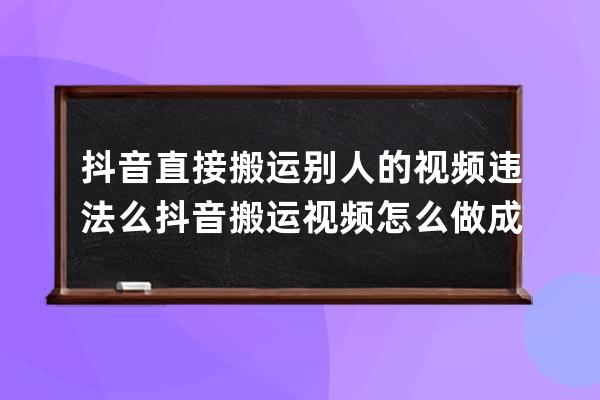 抖音直接搬運別人的視頻違法么 抖音搬運視頻怎么做成原創(chuàng)