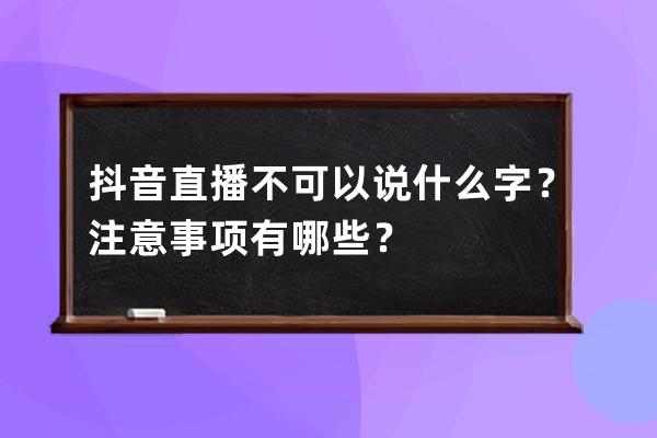 抖音直播不可以說什么字？注意事項有哪些？ 