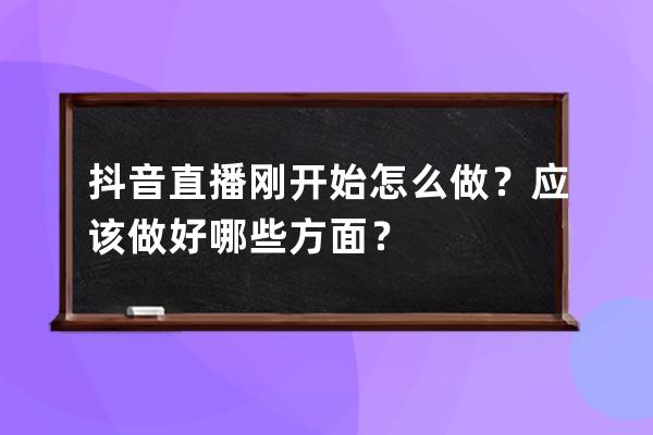 抖音直播剛開始怎么做？應(yīng)該做好哪些方面？ 