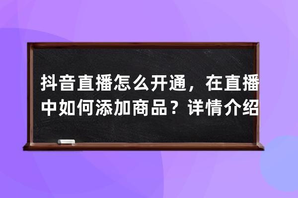 抖音直播怎么開(kāi)通，在直播中如何添加商品？詳情介紹_抖音直播怎么添加商品 