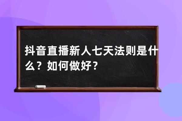 抖音直播新人七天法則是什么？如何做好？ 