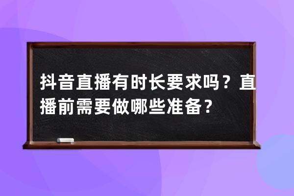 抖音直播有時長要求嗎？直播前需要做哪些準備？ 
