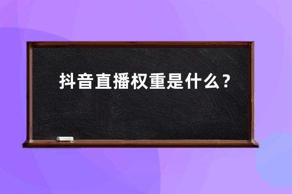 抖音直播權重是什么？抖音直播間怎么提升權重？ 