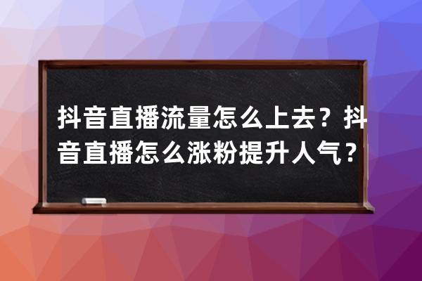 抖音直播流量怎么上去？抖音直播怎么漲粉提升人氣？ 