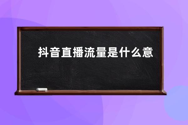 抖音直播流量是什么意思？有哪些來源？ 