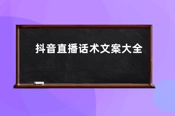 抖音直播話術文案大全，讓主播不在尬聊，提升直播間人氣必備攻略！ 