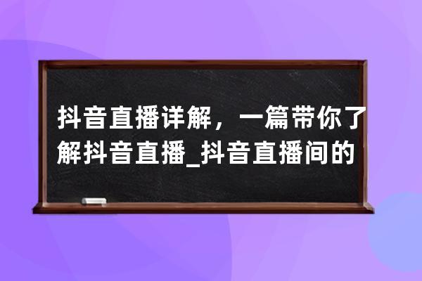 抖音直播詳解，一篇帶你了解抖音直播_抖音直播間的直播知識(shí)分享 