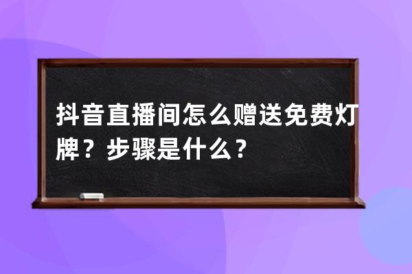 抖音直播間怎么贈(zèng)送免費(fèi)燈牌？步驟是什么？ 