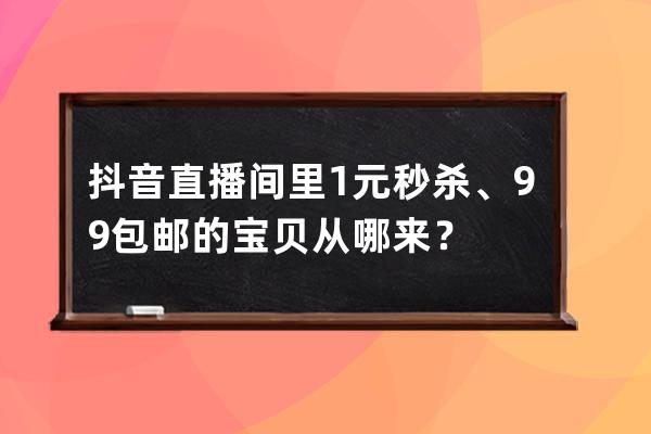 抖音直播間里1元秒殺、9.9包郵的寶貝從哪來？