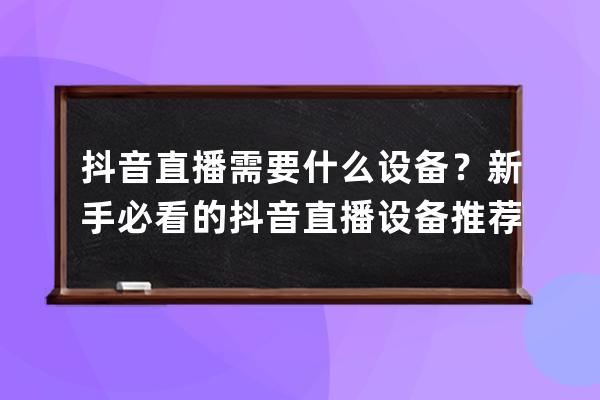 抖音直播需要什么設備？新手必看的抖音直播設備推薦，照著買！ 