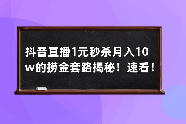 抖音直播1元秒殺月入10w+的撈金套路揭秘！速看！