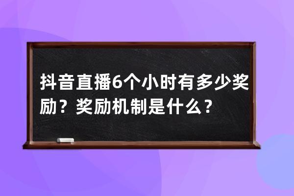 抖音直播6個小時有多少獎勵？獎勵機制是什么？ 