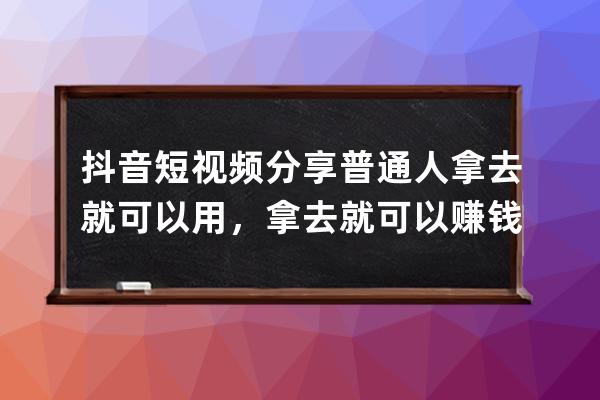 抖音短視頻分享普通人拿去就可以用，拿去就可以賺錢(qián)的方法和技巧 