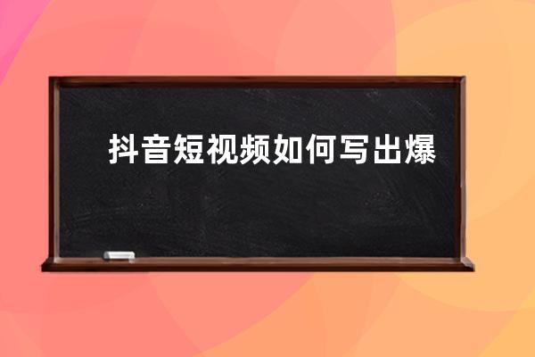 抖音短視頻如何寫出爆款文案？抖音文案書寫步驟 