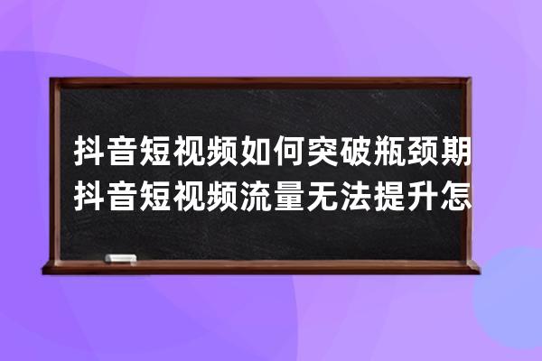 抖音短視頻如何突破瓶頸期 抖音短視頻流量無法提升怎么辦 