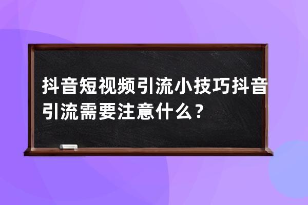 抖音短視頻引流小技巧 抖音引流需要注意什么？ 