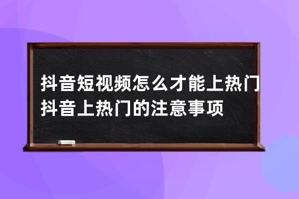 抖音短視頻怎么才能上熱門 抖音上熱門的注意事項 
