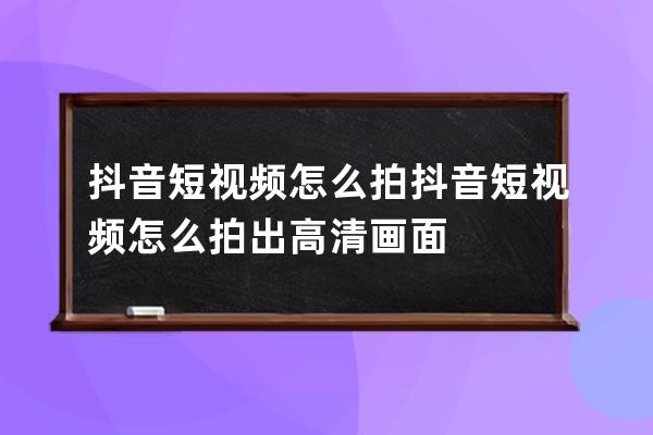 抖音短視頻怎么拍 抖音短視頻怎么拍出高清畫面 