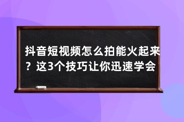 抖音短視頻怎么拍能火起來？這3個技巧讓你迅速學會！ 