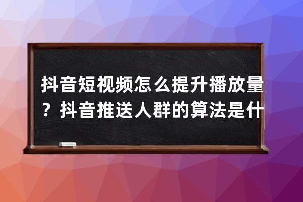 抖音短視頻怎么提升播放量？抖音推送人群的算法是什么 