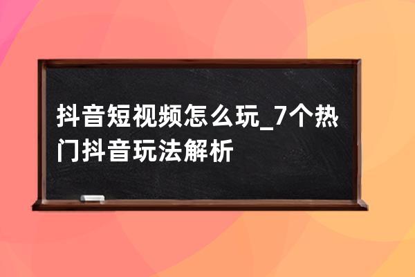 抖音短視頻怎么玩_7個熱門抖音玩法解析 