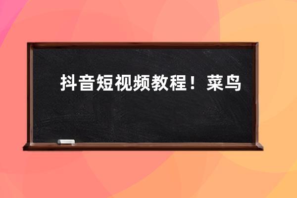抖音短視頻教程！菜鳥小白也能快速掌握玩轉抖音的3類方法! 