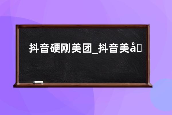 抖音硬剛美團_抖音美團團購 