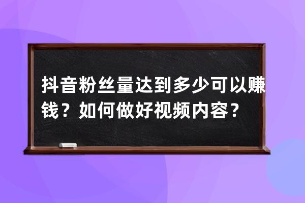 抖音粉絲量達(dá)到多少可以賺錢？如何做好視頻內(nèi)容？ 