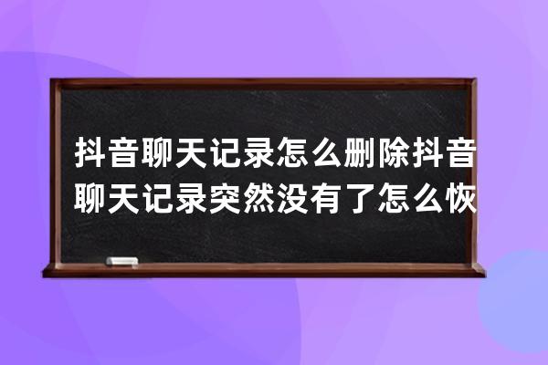 抖音聊天記錄怎么刪除 抖音聊天記錄突然沒有了怎么恢復 