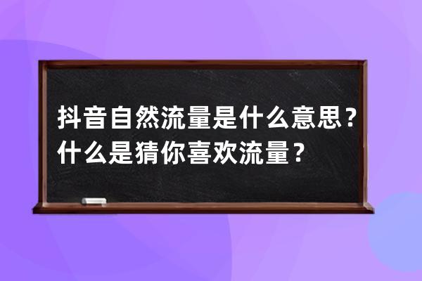 抖音自然流量是什么意思？什么是猜你喜歡流量？ 