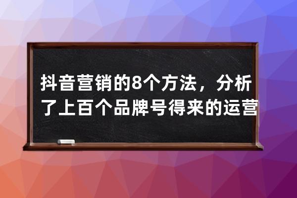 抖音營銷的8個方法，分析了上百個品牌號得來的運營干貨_抖音的營銷手段 