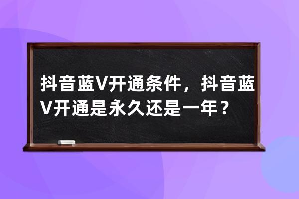 抖音藍V開通條件，抖音藍V開通是永久還是一年？ 