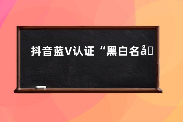 抖音藍V認證“黑白名單”（2020年11月最新版）