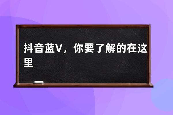 抖音藍V，你要了解的在這里 
