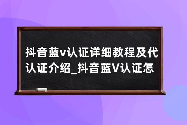 抖音藍v認證詳細教程及代認證介紹_抖音藍V認證怎么認證? 