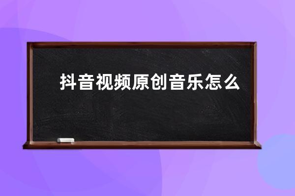 抖音視頻原創音樂怎么弄成手機鈴聲 制作教程分享_抖音原創的音樂怎么弄成自 