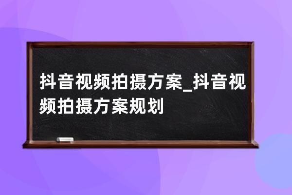 抖音視頻拍攝方案_抖音視頻拍攝方案規劃 