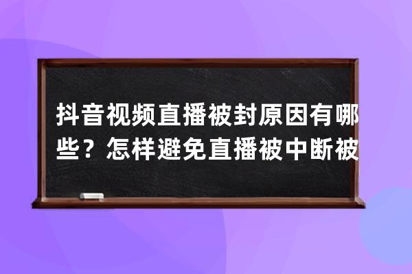 抖音視頻直播被封原因有哪些？怎樣避免直播被中斷被禁播？ 