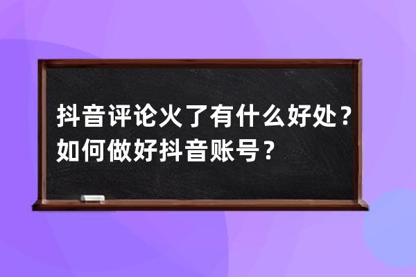抖音評論火了有什么好處？如何做好抖音賬號？ 