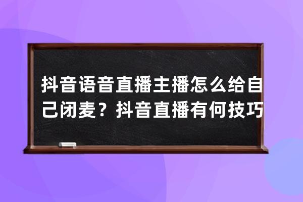 抖音語音直播主播怎么給自己閉麥？抖音直播有何技巧？ 
