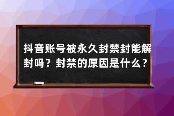 抖音賬號被永久封禁封能解封嗎？封禁的原因是什么？ 