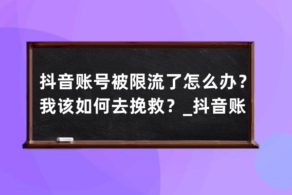 抖音賬號被限流了怎么辦？我該如何去挽救？_抖音賬號被限流了還有救嗎 