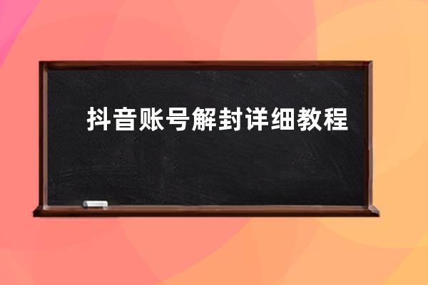 抖音賬號解封詳細教程，一百多個解封成功案例 申訴話術技巧