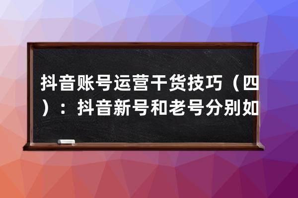 抖音賬號(hào)運(yùn)營(yíng)干貨技巧（四）：抖音新號(hào)和老號(hào)分別如何投放抖加 