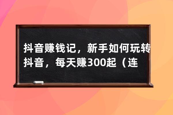 抖音賺錢記，新手如何玩轉抖音，每天賺300起（連載十四）_新手如何通過抖音 