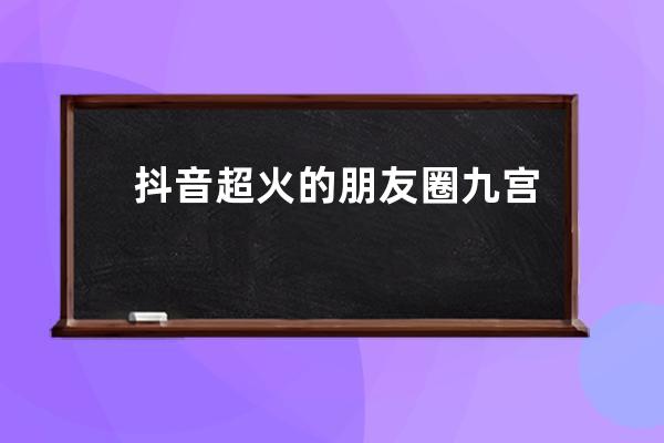 抖音超火的朋友圈九宮格長(zhǎng)圖教程_抖音新年朋友圈九宮格配圖 